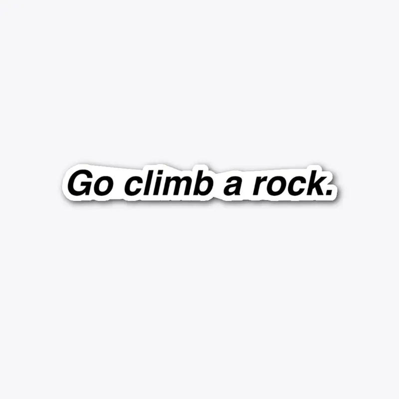 Go climb a rock.